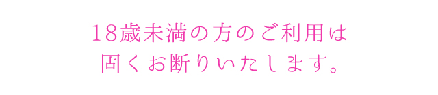 18歳未満の方のご利用は固くお断りいたします。